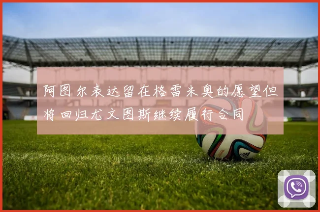 阿图尔表达留在格雷米奥的愿望但将回归尤文图斯继续履行合同