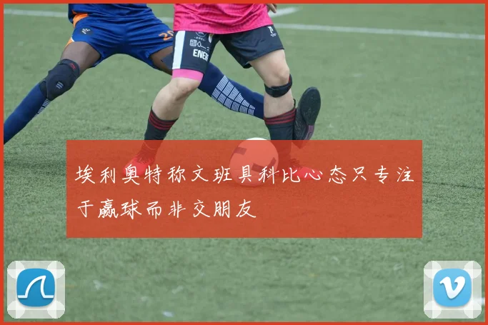 埃利奥特称文班具科比心态只专注于赢球而非交朋友