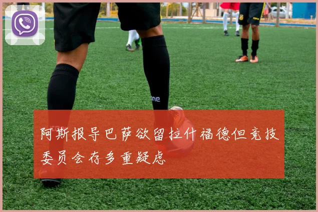 阿斯报导巴萨欲留拉什福德但竞技委员会存多重疑虑