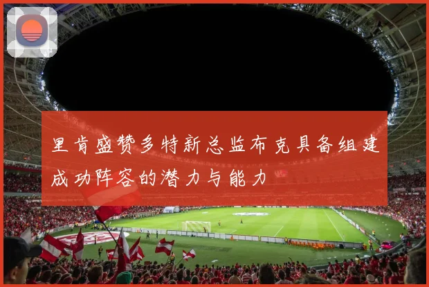里肯盛赞多特新总监布克具备组建成功阵容的潜力与能力