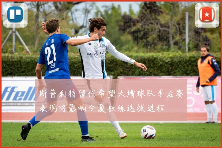斯普利特留任希望大增球队季后赛表现将影响今夏教练选拔进程