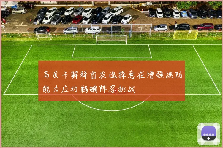 乌度卡解释首发选择意在增强换防能力应对鹈鹕阵容挑战