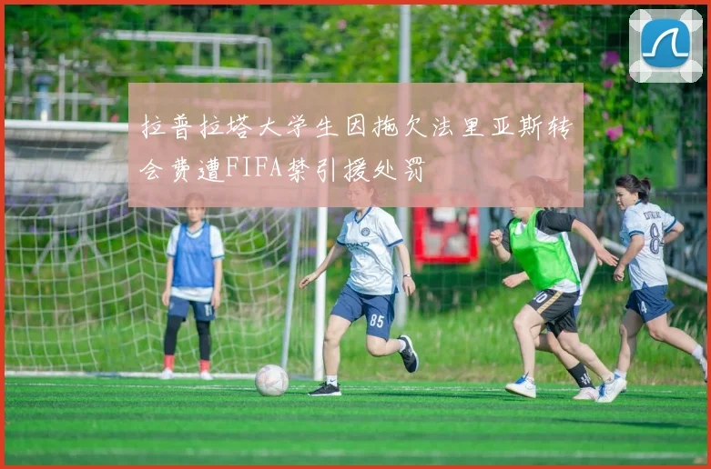 拉普拉塔大学生因拖欠法里亚斯转会费遭FIFA禁引援处罚