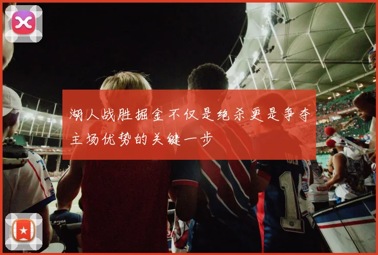 湖人战胜掘金不仅是绝杀更是争夺主场优势的关键一步