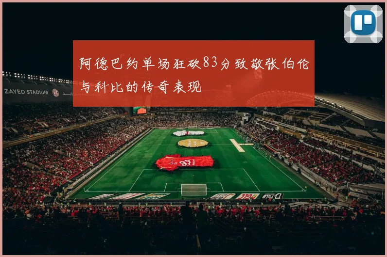 阿德巴约单场狂砍83分致敬张伯伦与科比的传奇表现