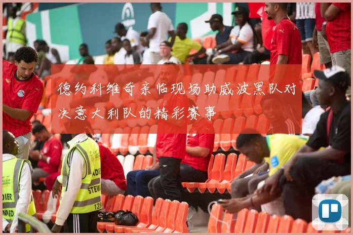 德约科维奇亲临现场助威波黑队对决意大利队的精彩赛事