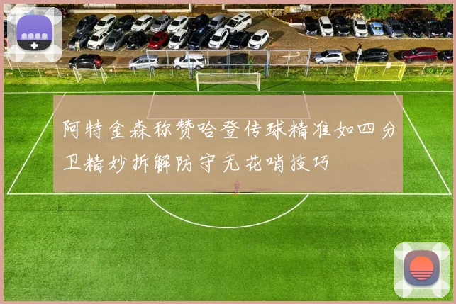 阿特金森称赞哈登传球精准如四分卫精妙拆解防守无花哨技巧